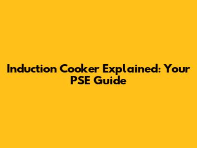Induction Cooker Explained: Your PSE Guide