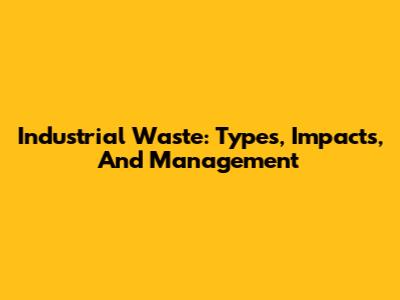 Industrial Waste: Types, Impacts, And Management