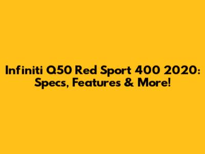 Infiniti Q50 Red Sport 400 2020: Specs, Features & More!