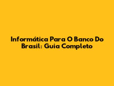 Informática Para O Banco Do Brasil: Guia Completo