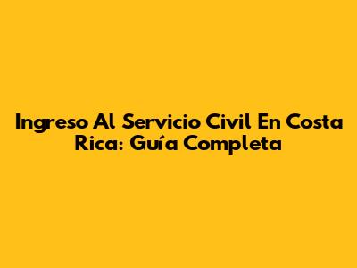 Ingreso Al Servicio Civil En Costa Rica: Guía Completa