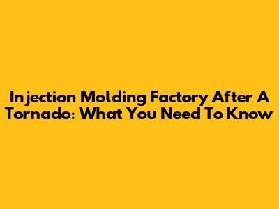 Injection Molding Factory After A Tornado: What You Need To Know