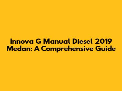 Innova G Manual Diesel 2019 Medan: A Comprehensive Guide