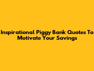 Inspirational Piggy Bank Quotes To Motivate Your Savings