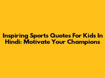 Inspiring Sports Quotes For Kids In Hindi: Motivate Your Champions