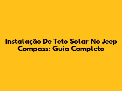 Instalação De Teto Solar No Jeep Compass: Guia Completo