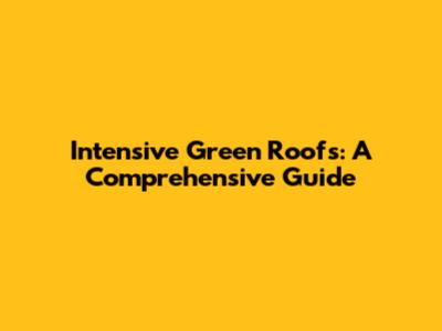 Intensive Green Roofs: A Comprehensive Guide