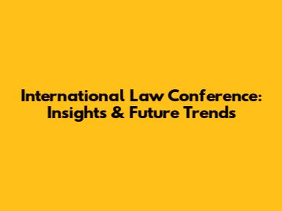 International Law Conference: Insights & Future Trends