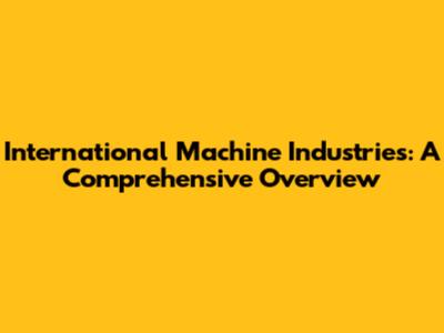 International Machine Industries: A Comprehensive Overview
