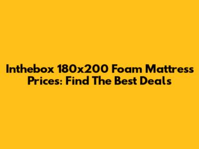 Inthebox 180x200 Foam Mattress Prices: Find The Best Deals