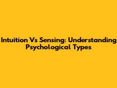 Intuition Vs Sensing: Understanding Psychological Types