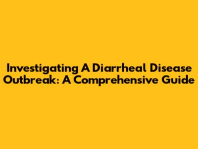 Investigating A Diarrheal Disease Outbreak: A Comprehensive Guide