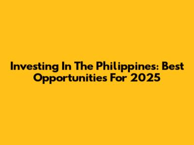 Investing In The Philippines: Best Opportunities For 2025