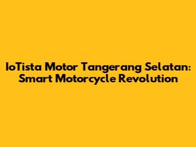 IoTista Motor Tangerang Selatan: Smart Motorcycle Revolution