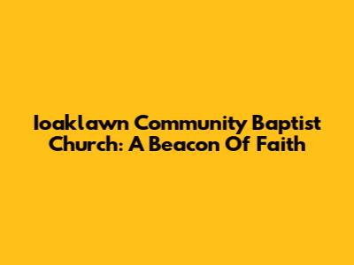 Ioaklawn Community Baptist Church: A Beacon Of Faith