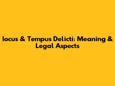 Iocus & Tempus Delicti: Meaning & Legal Aspects