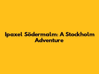 Ipaxel Södermalm: A Stockholm Adventure