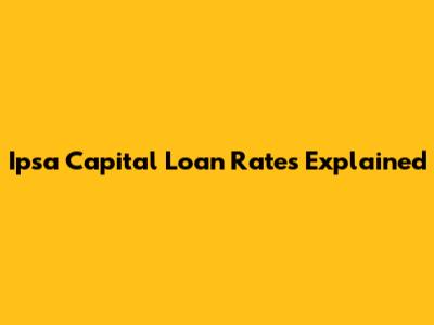 Ipsa Capital Loan Rates Explained