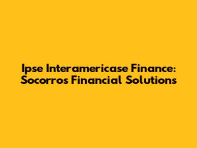 Ipse Interamericase Finance: Socorro's Financial Solutions