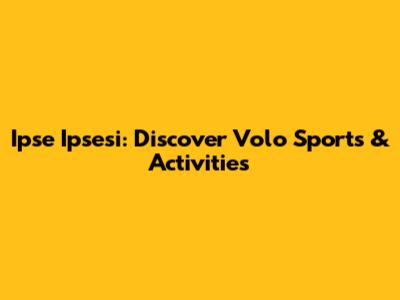 Ipse Ipsesi: Discover Volo Sports & Activities
