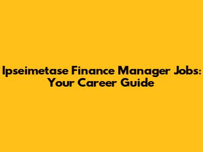 Ipseimetase Finance Manager Jobs: Your Career Guide
