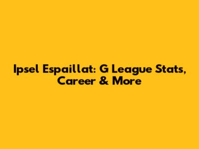 Ipsel Espaillat: G League Stats, Career & More