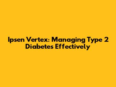 Ipsen Vertex: Managing Type 2 Diabetes Effectively