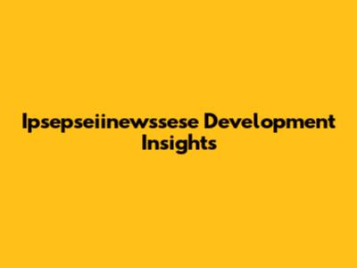 Ipsepseiinewssese Development Insights