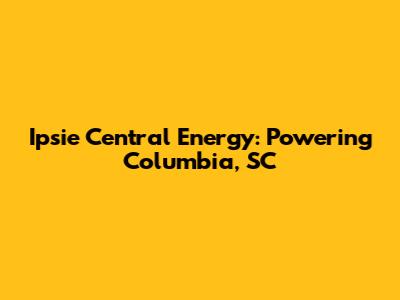 Ipsie Central Energy: Powering Columbia, SC