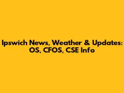 Ipswich News, Weather & Updates: OS, CFOS, CSE Info