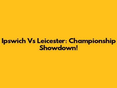 Ipswich Vs Leicester: Championship Showdown!