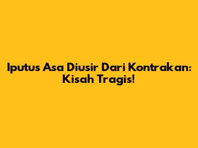 Iputus Asa Diusir Dari Kontrakan: Kisah Tragis!