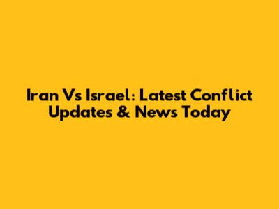 Iran Vs Israel: Latest Conflict Updates & News Today