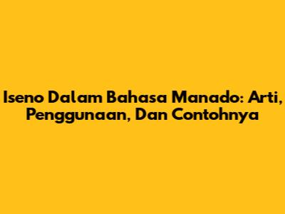 Iseno Dalam Bahasa Manado: Arti, Penggunaan, Dan Contohnya