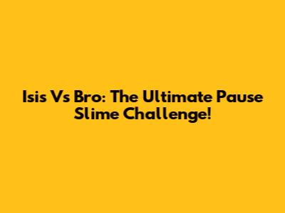 Isis Vs Bro: The Ultimate Pause Slime Challenge!