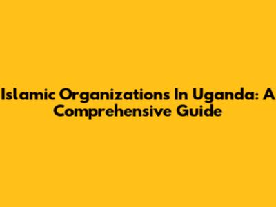 Islamic Organizations In Uganda: A Comprehensive Guide