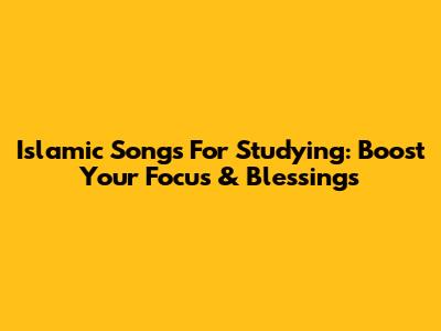 Islamic Songs For Studying: Boost Your Focus & Blessings