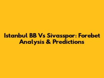 Istanbul BB Vs Sivasspor: Forebet Analysis & Predictions
