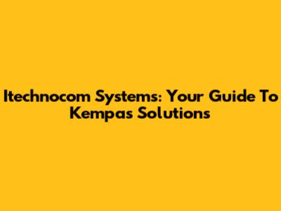 Itechnocom Systems: Your Guide To Kempas Solutions
