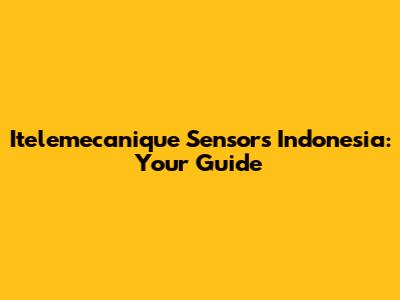 Itelemecanique Sensors Indonesia: Your Guide