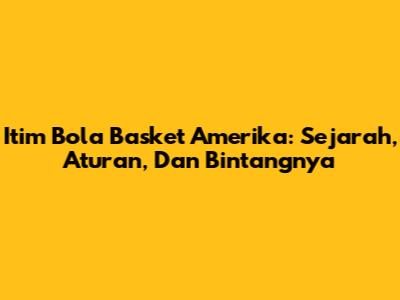 Itim Bola Basket Amerika: Sejarah, Aturan, Dan Bintangnya