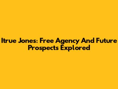 Itrue Jones: Free Agency And Future Prospects Explored