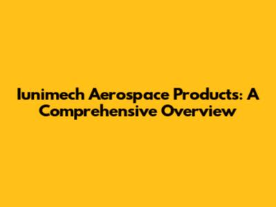 Iunimech Aerospace Products: A Comprehensive Overview