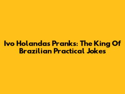Ivo Holanda's Pranks: The King Of Brazilian Practical Jokes
