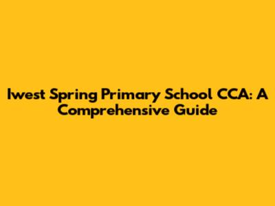 Iwest Spring Primary School CCA: A Comprehensive Guide