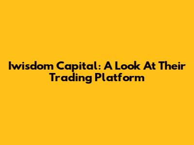 Iwisdom Capital: A Look At Their Trading Platform