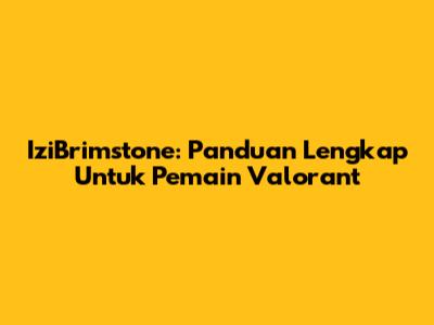 IziBrimstone: Panduan Lengkap Untuk Pemain Valorant