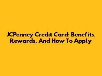 JCPenney Credit Card: Benefits, Rewards, And How To Apply