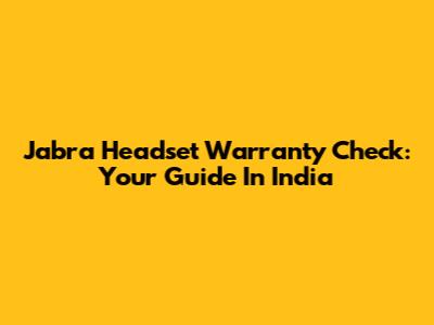 Jabra Headset Warranty Check: Your Guide In India