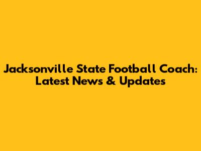 Jacksonville State Football Coach: Latest News & Updates